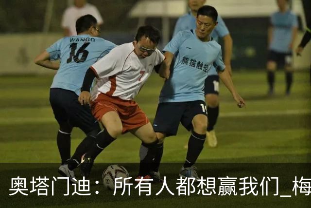 奥塔门迪：所有人都想赢我们 梅西是一个竞争野兽 让你不能放松
